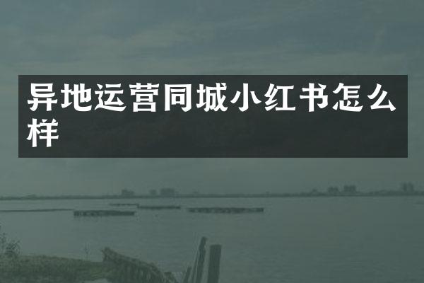 异地运营同城小红书怎么样