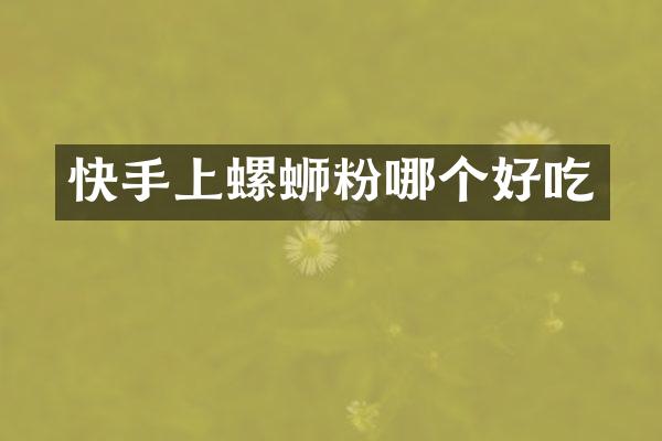 快手上螺蛳粉哪个好吃