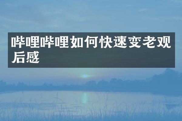 哔哩哔哩如何快速变老观后感