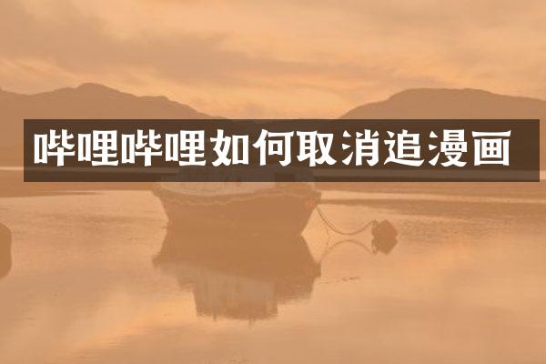 哔哩哔哩如何取消追漫画