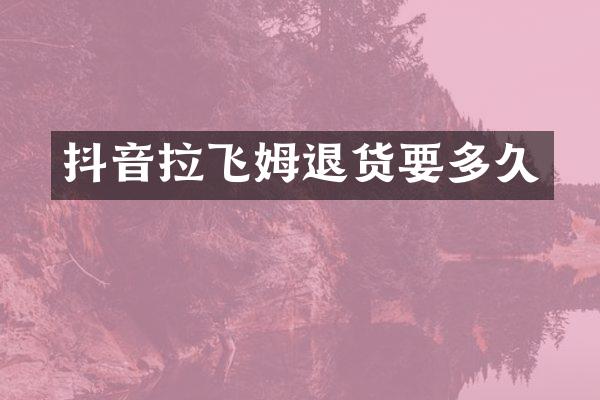 抖音拉飞姆退货要多久