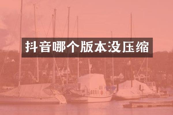 抖音哪个版本没压缩