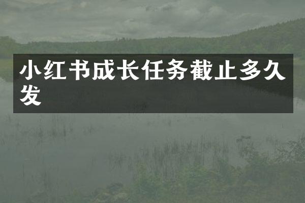 小红书成长任务截止多久发