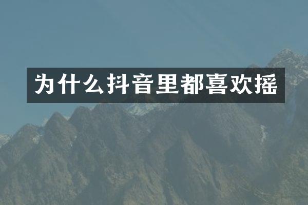 为什么抖音里都喜欢摇