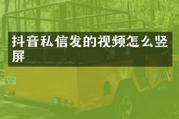 抖音私信发的视频怎么竖屏