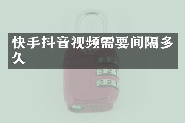 快手抖音视频需要间隔多久