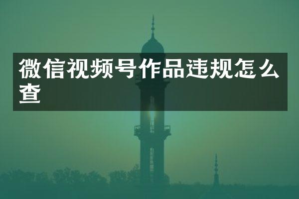 微信视频号作品违规怎么查