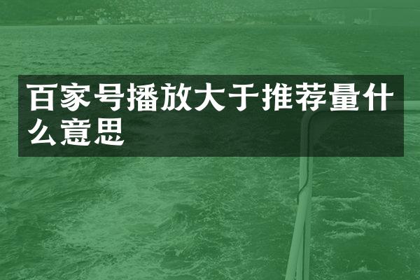 百家号播放大于推荐量什么意思