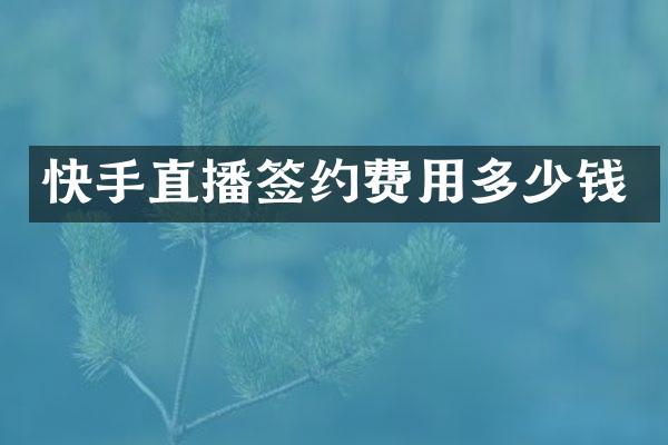 快手直播签约费用多少钱