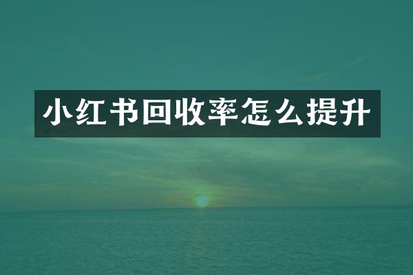 小红书回收率怎么提升