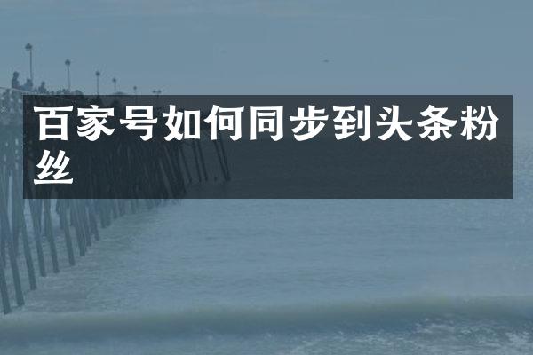 百家号如何同步到头条粉丝