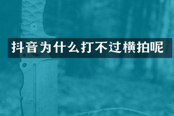 抖音为什么打不过横拍呢