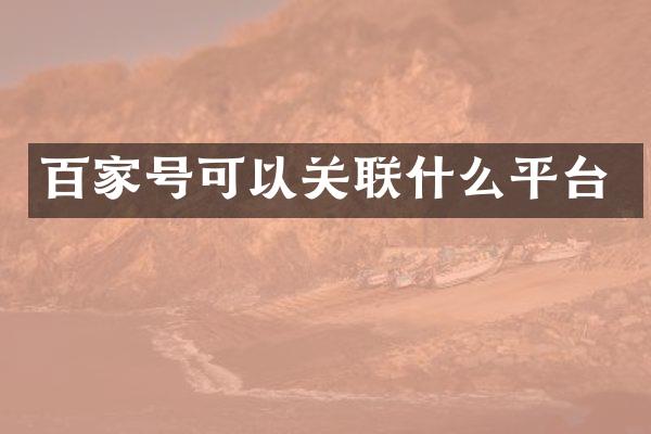 百家号可以关联什么平台
