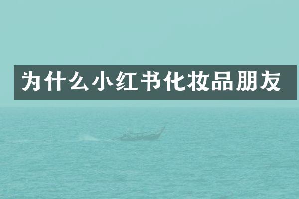 为什么小红书化妆品朋友