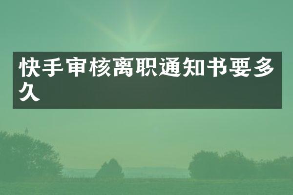 快手审核离职通知书要多久