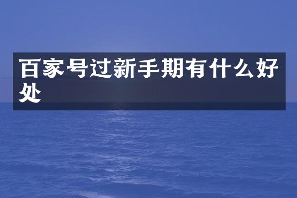 百家号过新手期有什么好处