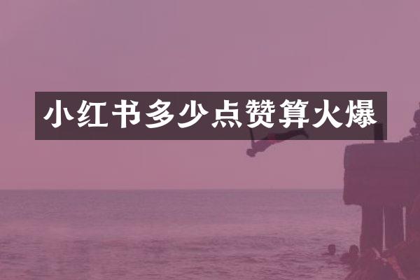 小红书多少点赞算火爆