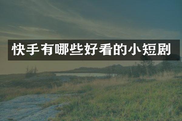 快手有哪些好看的小短剧
