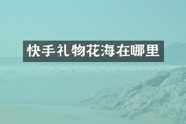 快手礼物花海在哪里