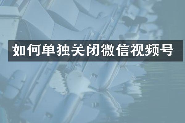 如何单独关闭微信视频号
