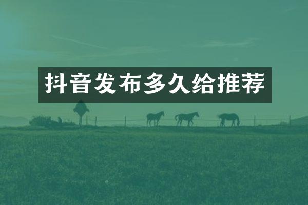 抖音发布多久给推荐