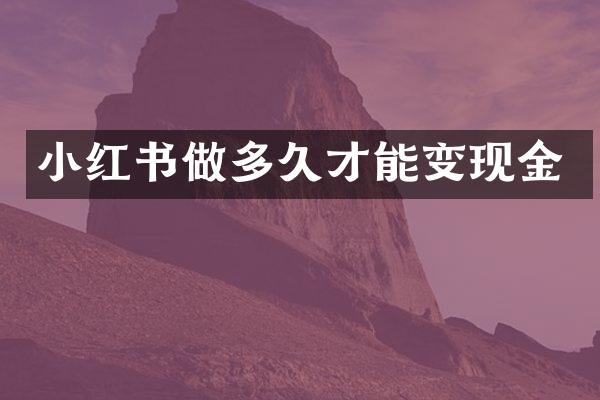 小红书做多久才能变现金