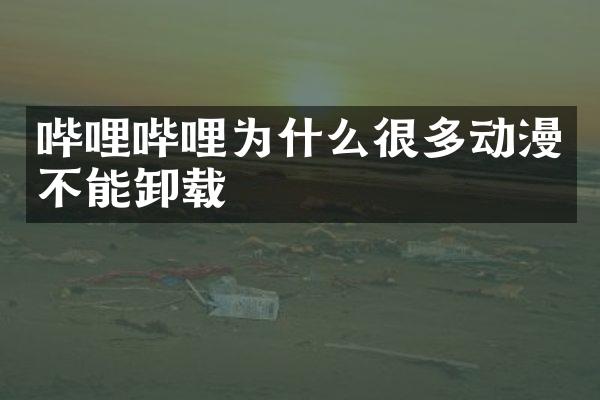 哔哩哔哩为什么很多动漫不能卸载