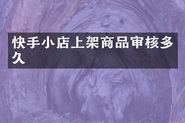 快手小店上架商品审核多久