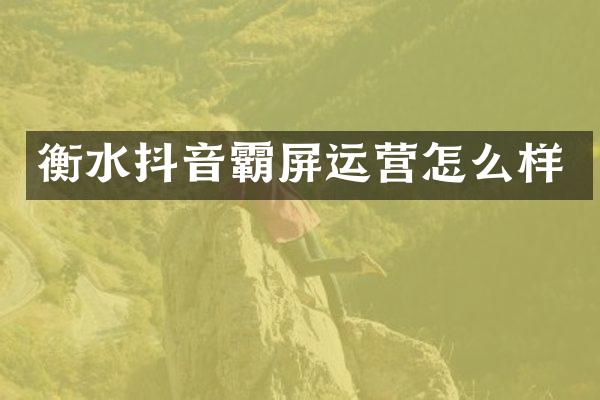 衡水抖音霸屏运营怎么样