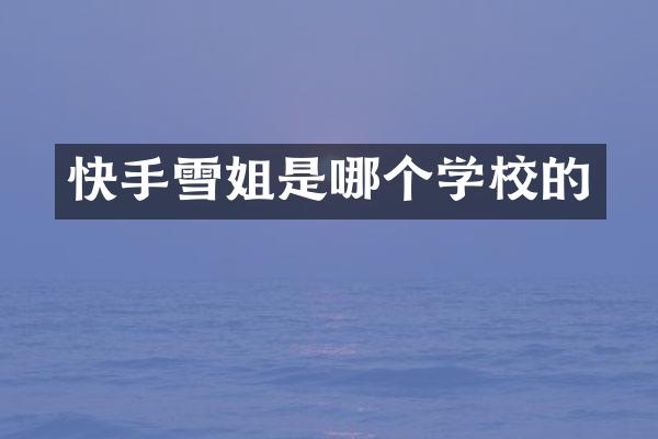 快手雪姐是哪个学校的