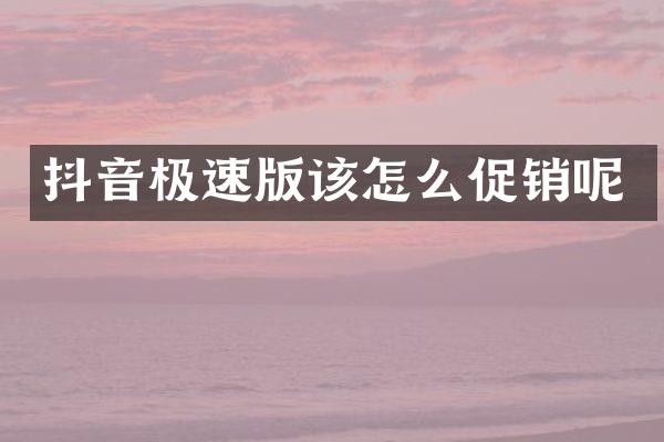 抖音极速版该怎么促销呢