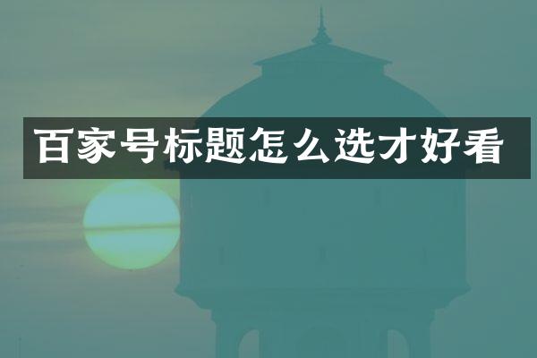 百家号标题怎么选才好看