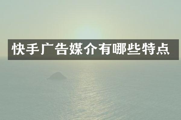快手广告媒介有哪些特点
