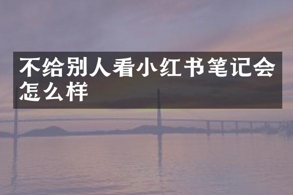不给别人看小红书笔记会怎么样