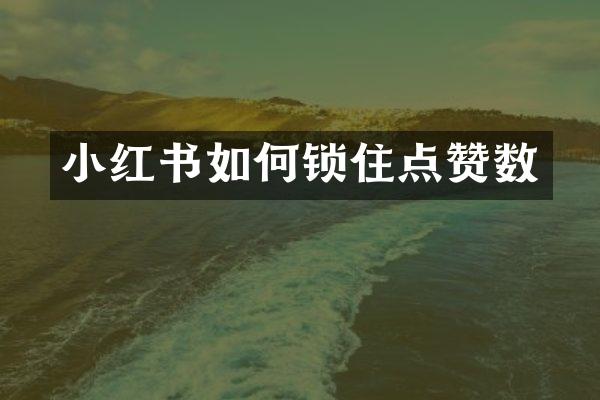 小红书如何锁住点赞数