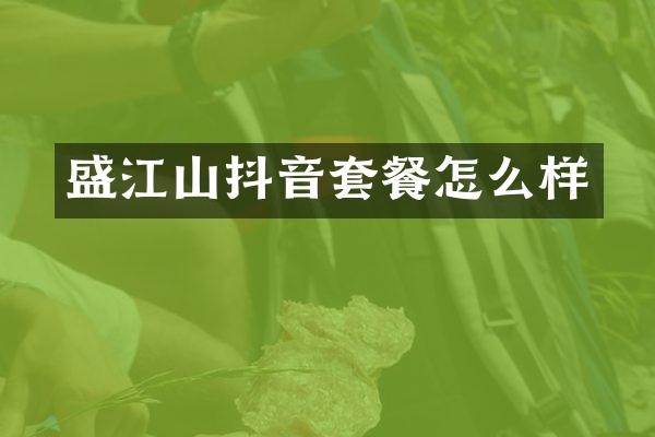 盛江山抖音套餐怎么样