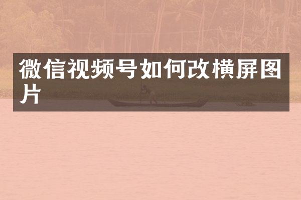 微信视频号如何改横屏图片