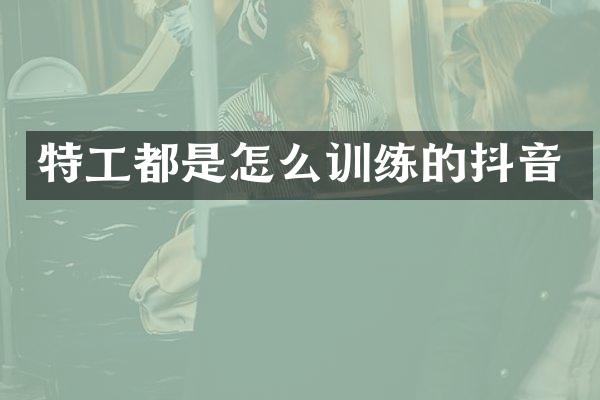 特工都是怎么训练的抖音