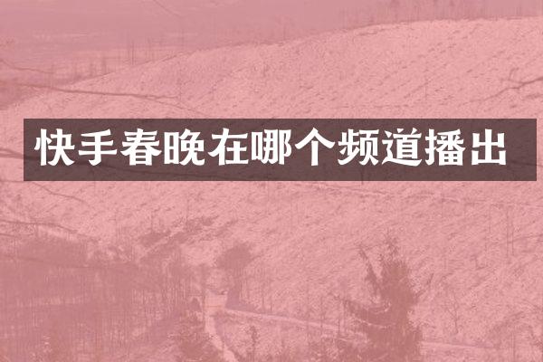 快手春晚在哪个频道播出