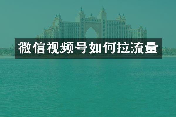 微信视频号如何拉流量