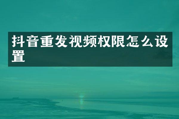 抖音重发视频权限怎么设置