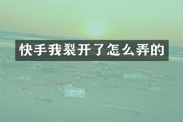 快手我裂开了怎么弄的