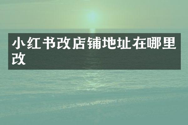 小红书改店铺地址在哪里改