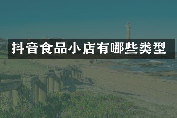 抖音食品小店有哪些类型