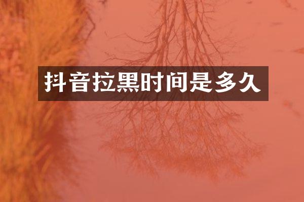 抖音拉黑时间是多久