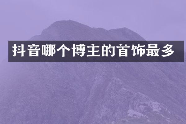 抖音哪个博主的首饰最多