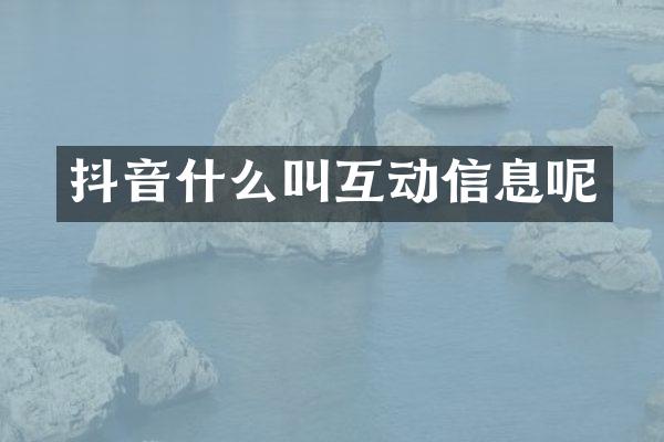 抖音什么叫互动信息呢