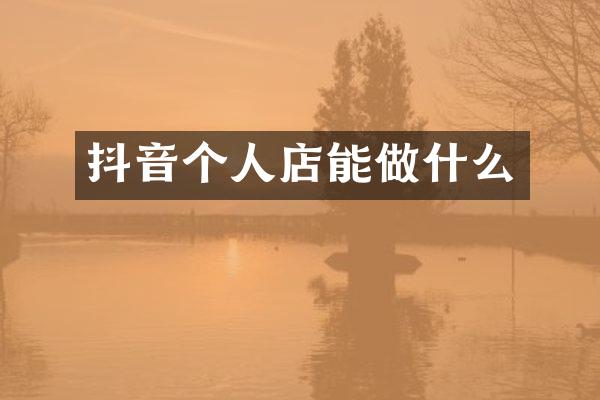 抖音个人店能做什么