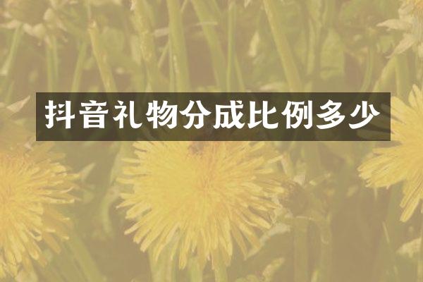 抖音礼物分成比例多少