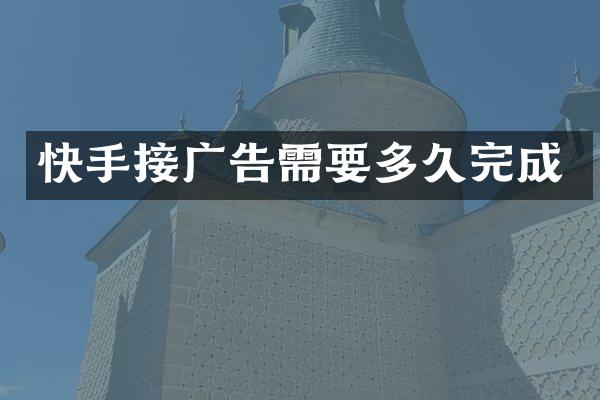 快手接广告需要多久完成